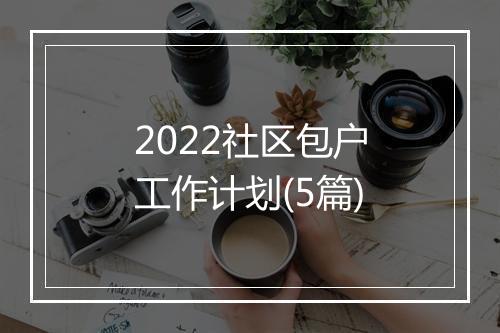 2022社区包户工作计划(5篇)