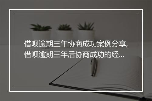 借呗逾期三年协商成功案例分享,借呗逾期三年后协商成功的经验总结