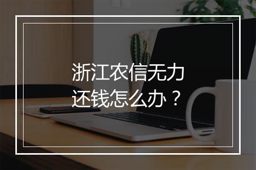 浙江农信无力还钱怎么办？