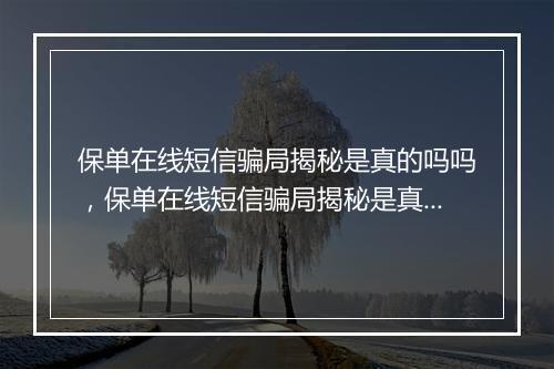 保单在线短信骗局揭秘是真的吗吗，保单在线短信骗局揭秘是真的吗