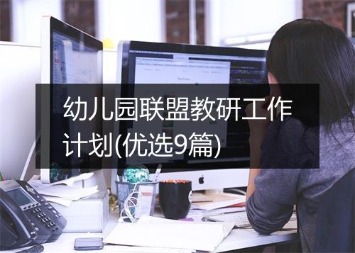 幼儿园联盟教研工作计划(优选9篇)