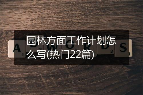 园林方面工作计划怎么写(热门22篇)