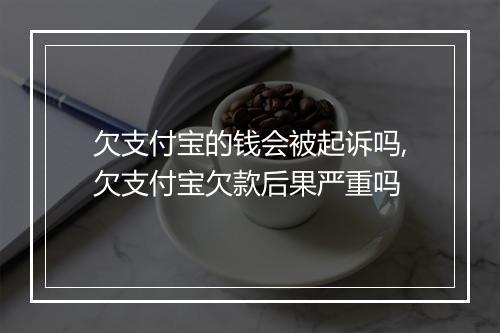欠支付宝的钱会被起诉吗,欠支付宝欠款后果严重吗