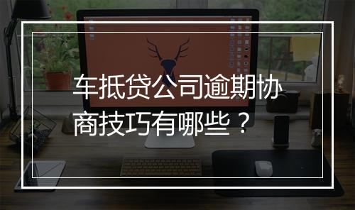 车抵贷公司逾期协商技巧有哪些？