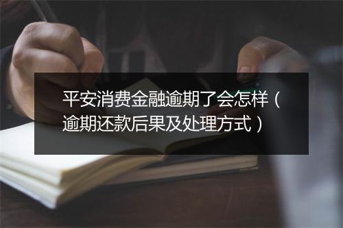 平安消费金融逾期了会怎样（逾期还款后果及处理方式）