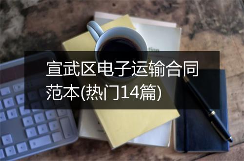 宣武区电子运输合同范本(热门14篇)
