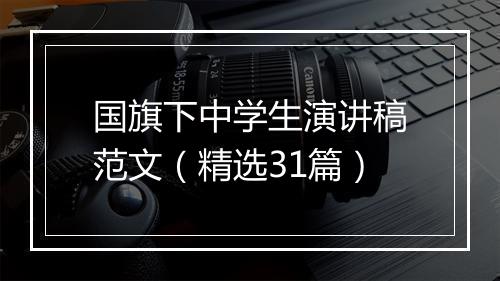 国旗下中学生演讲稿范文（精选31篇）