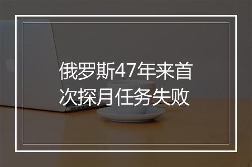 俄罗斯47年来首次探月任务失败