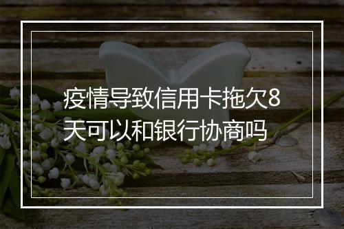疫情导致信用卡拖欠8天可以和银行协商吗