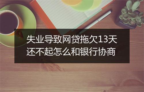 失业导致网贷拖欠13天还不起怎么和银行协商