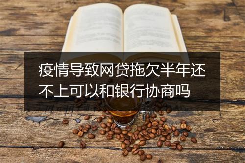 疫情导致网贷拖欠半年还不上可以和银行协商吗
