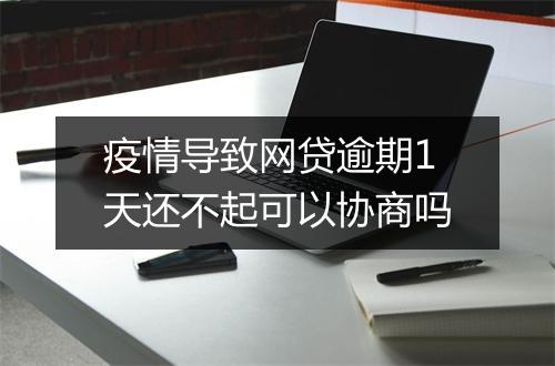 疫情导致网贷逾期1天还不起可以协商吗