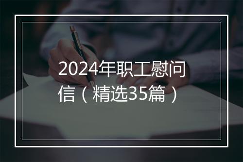 2024年职工慰问信（精选35篇）