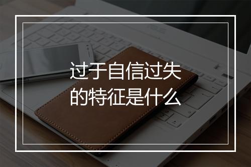过于自信过失的特征是什么