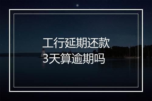 工行延期还款3天算逾期吗