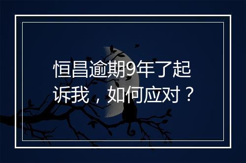 恒昌逾期9年了起诉我，如何应对？