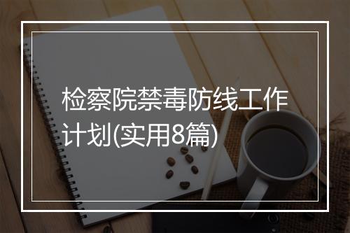 检察院禁毒防线工作计划(实用8篇)
