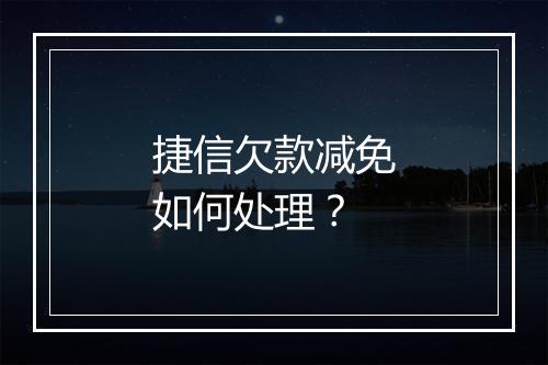 捷信欠款减免如何处理？