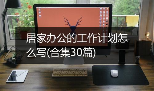 居家办公的工作计划怎么写(合集30篇)