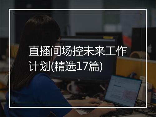 直播间场控未来工作计划(精选17篇)