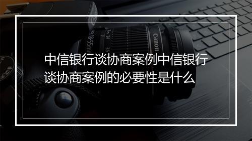 中信银行谈协商案例中信银行谈协商案例的必要性是什么