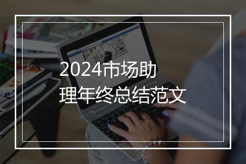 2024市场助理年终总结范文