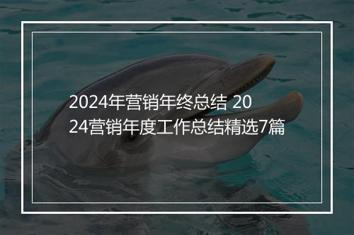 2024年营销年终总结 2024营销年度工作总结精选7篇