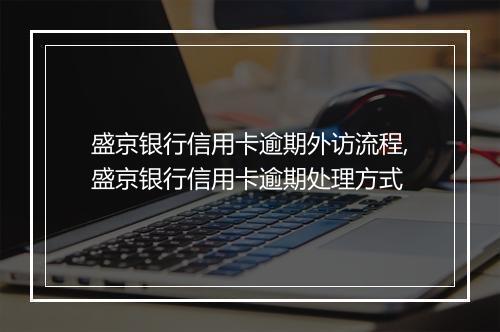 盛京银行信用卡逾期外访流程,盛京银行信用卡逾期处理方式