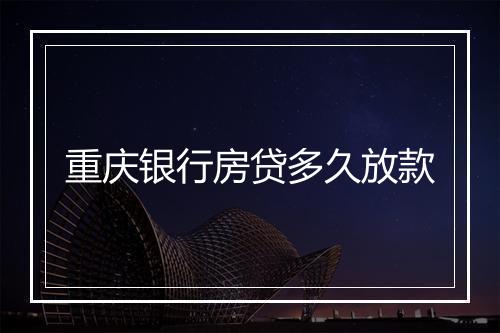 重庆银行房贷多久放款