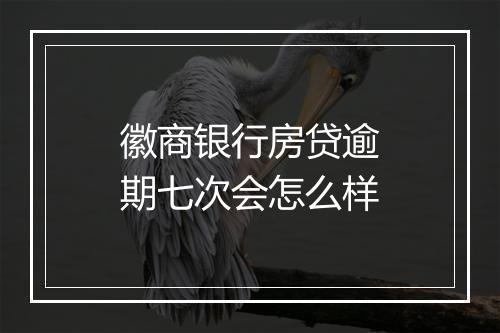 徽商银行房贷逾期七次会怎么样