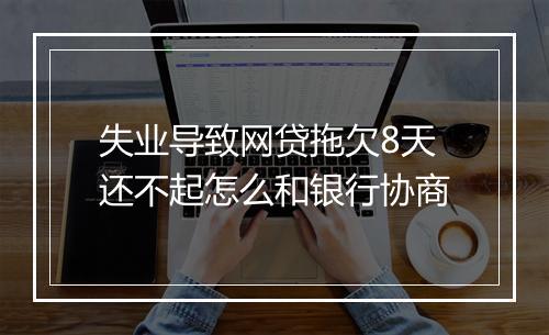 失业导致网贷拖欠8天还不起怎么和银行协商