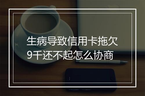 生病导致信用卡拖欠9千还不起怎么协商