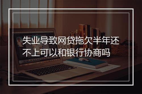 失业导致网贷拖欠半年还不上可以和银行协商吗