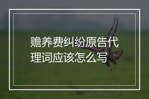 赡养费纠纷原告代理词应该怎么写
