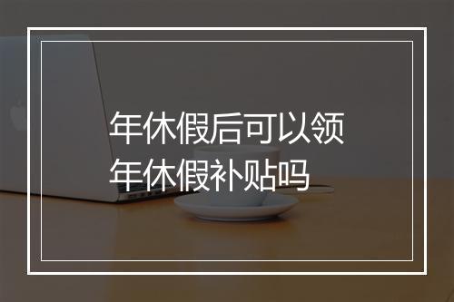 年休假后可以领年休假补贴吗