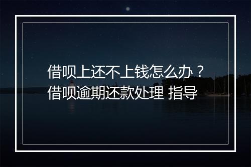 借呗上还不上钱怎么办？借呗逾期还款处理 指导