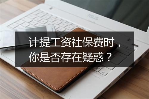 计提工资社保费时，你是否存在疑惑？