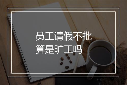 员工请假不批算是旷工吗
