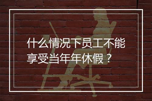 什么情况下员工不能享受当年年休假？