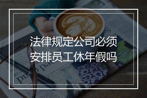 法律规定公司必须安排员工休年假吗