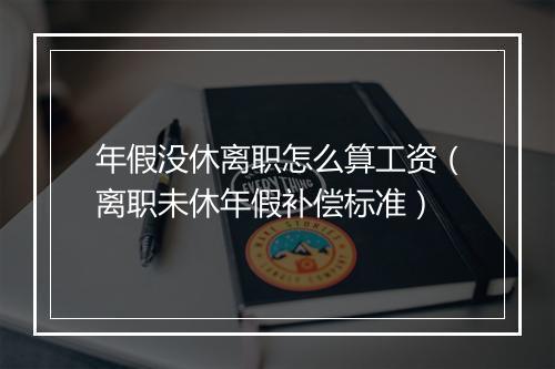 年假没休离职怎么算工资（离职未休年假补偿标准）
