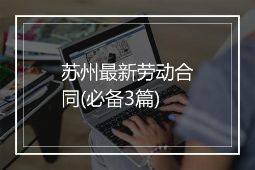 苏州最新劳动合同(必备3篇)