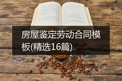 房屋鉴定劳动合同模板(精选16篇)