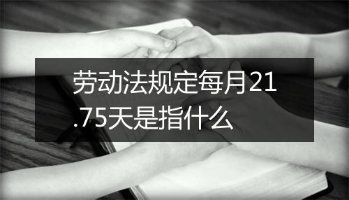 劳动法规定每月21.75天是指什么