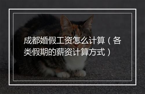 成都婚假工资怎么计算（各类假期的薪资计算方式）