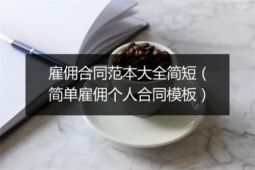 雇佣合同范本大全简短（简单雇佣个人合同模板）