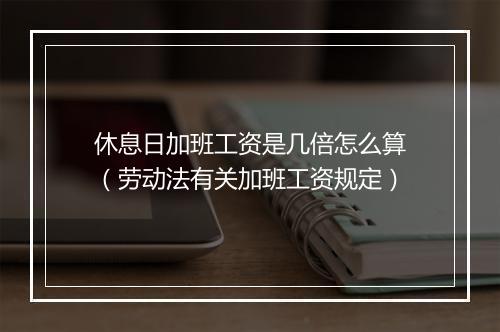 休息日加班工资是几倍怎么算（劳动法有关加班工资规定）