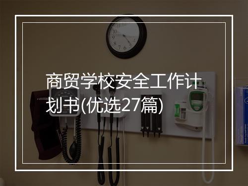 商贸学校安全工作计划书(优选27篇)