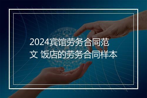 2024宾馆劳务合同范文 饭店的劳务合同样本