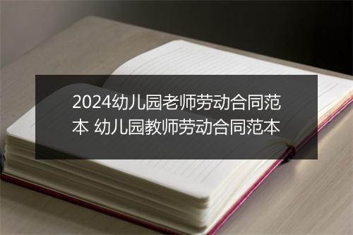 2024幼儿园老师劳动合同范本 幼儿园教师劳动合同范本